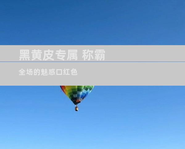 黑黄皮专属 称霸全场的魅惑口红色